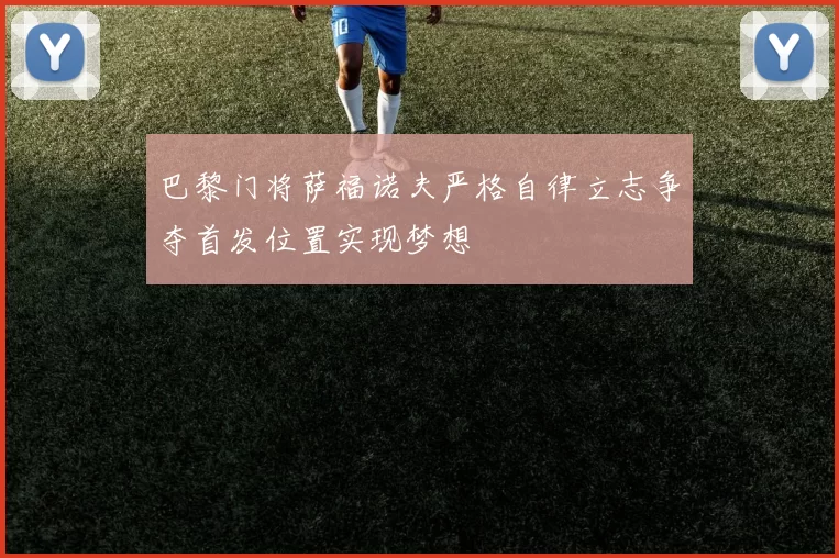 巴黎门将萨福诺夫严格自律立志争夺首发位置实现梦想