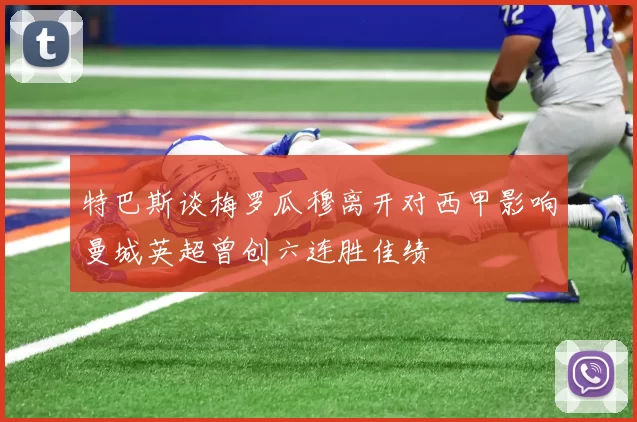 特巴斯谈梅罗瓜穆离开对西甲影响曼城英超曾创六连胜佳绩