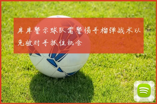 库库警示球队需警惕手榴弹战术以免被对手抓住机会