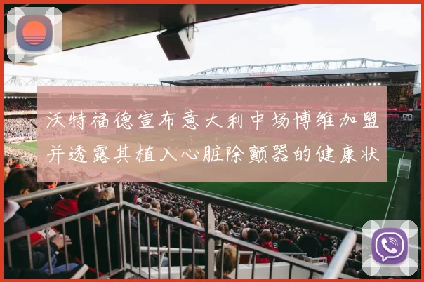 沃特福德宣布意大利中场博维加盟并透露其植入心脏除颤器的健康状况