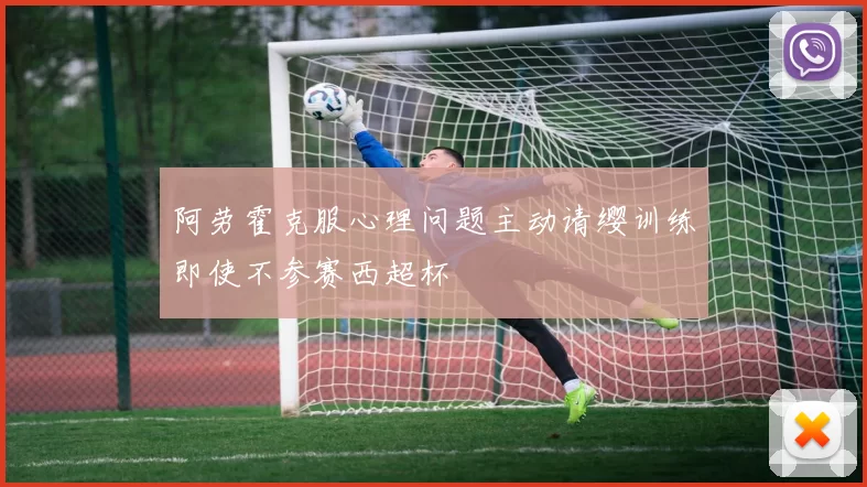 阿劳霍克服心理问题主动请缨训练即使不参赛西超杯