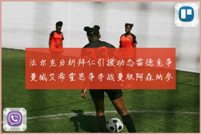 法尔克分析拜仁引援动态雷德竞争曼城艾希霍恩争夺战曼联阿森纳参与
