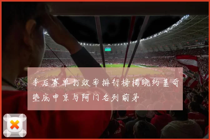 季后赛单打效率排行榜揭晓约基奇垫底申京与阿门名列前茅