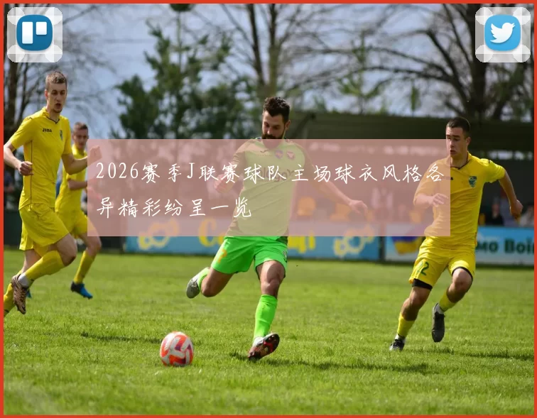 2026赛季J联赛球队主场球衣风格各异精彩纷呈一览