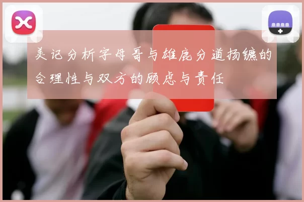 美记分析字母哥与雄鹿分道扬镳的合理性与双方的顾虑与责任
