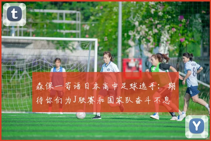 森保一寄语日本高中足球选手：期待你们为J联赛和国家队奋斗不息