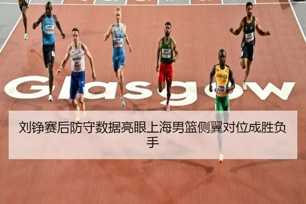 刘铮赛后防守数据亮眼上海男篮侧翼对位成胜负手 - kaiyun